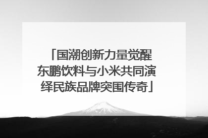 国潮创新力量觉醒 东鹏饮料与小米共同演绎民族品牌突围传奇