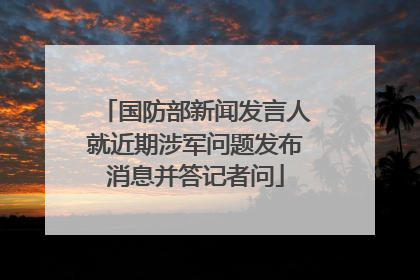国防部新闻发言人就近期涉军问题发布消息并答记者问