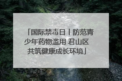 国际禁毒日丨防范青少年药物滥用 君山区共筑健康成长环境