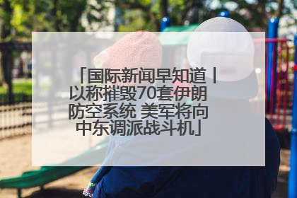 国际新闻早知道丨以称摧毁70套伊朗防空系统 美军将向中东调派战斗机