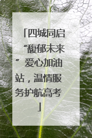 四城同启“馥郁未来”爱心加油站，温情服务护航高考