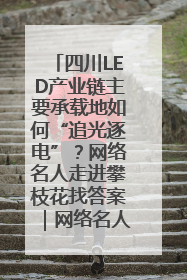 四川LED产业链主要承载地如何“追光逐电”？网络名人走进攀枝花找答案｜网络名人四川行