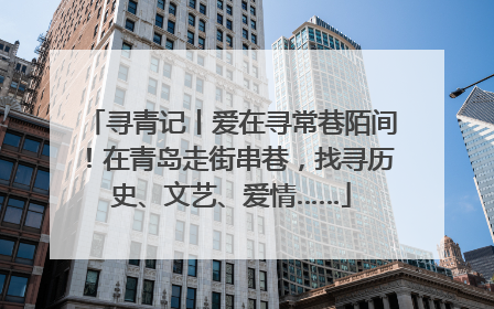 寻青记丨爱在寻常巷陌间！在青岛走街串巷，找寻历史、文艺、爱情……