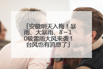 安徽明天入梅！暴雨、大暴雨、8～10级雷雨大风来袭！台风也有消息了