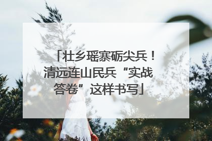 壮乡瑶寨砺尖兵！清远连山民兵“实战答卷”这样书写