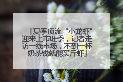 夏季顶流“小龙虾”迎来上市旺季，记者走访一线市场，不到一杯奶茶钱就能买斤虾
