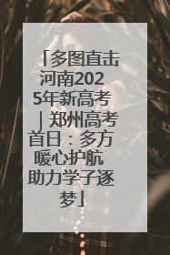 多图直击河南2025年新高考｜郑州高考首日：多方暖心护航 助力学子逐梦