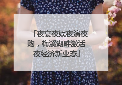 夜宴夜娱夜演夜购，梅溪湖畔激活夜经济新业态