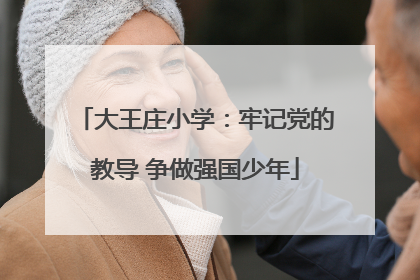 大王庄小学：牢记党的教导 争做强国少年