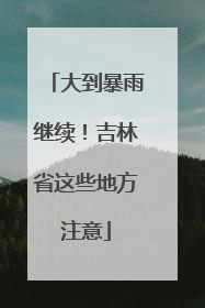 大到暴雨继续！吉林省这些地方注意