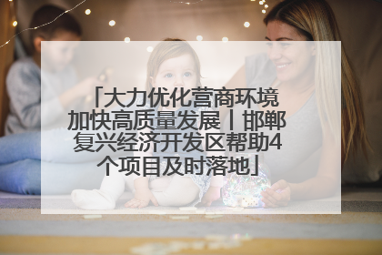 大力优化营商环境 加快高质量发展丨邯郸复兴经济开发区帮助4个项目及时落地