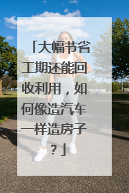 大幅节省工期还能回收利用，如何像造汽车一样造房子？