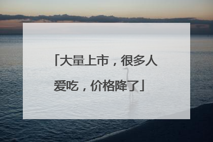 大量上市，很多人爱吃，价格降了