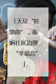 天星“睦邻曲”，奏响社区治理“幸福音”