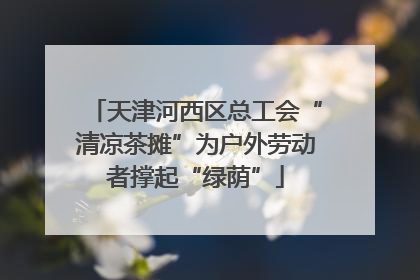 天津河西区总工会“清凉茶摊”为户外劳动者撑起“绿荫”