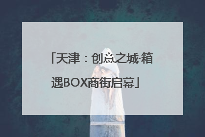 天津：创意之城·箱遇BOX商街启幕