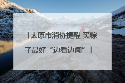 太原市消协提醒 买粽子最好“边看边闻”