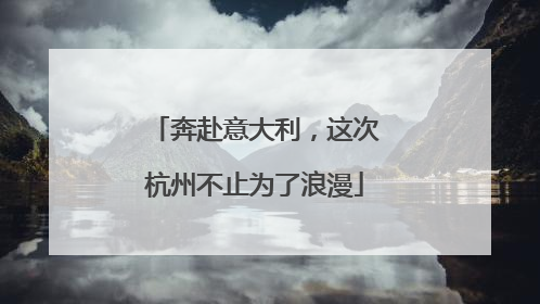 奔赴意大利，这次杭州不止为了浪漫