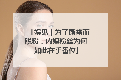娱见｜为了撕番而脱粉，内娱粉丝为何如此在乎番位