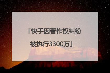 快手因著作权纠纷被执行3300万