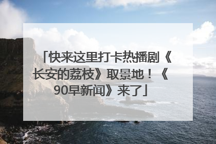 快来这里打卡热播剧《长安的荔枝》取景地！《90早新闻》来了