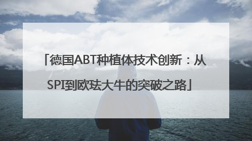 德国ABT种植体技术创新：从SPI到欧珐大牛的突破之路