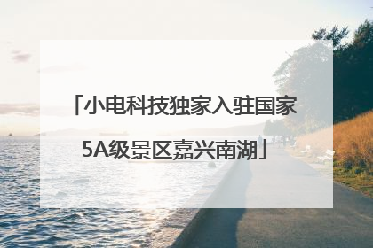 小电科技独家入驻国家5A级景区嘉兴南湖