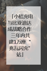 小桔充电与比亚迪达成战略合作 三年内共建1万座“兆瓦闪充”站