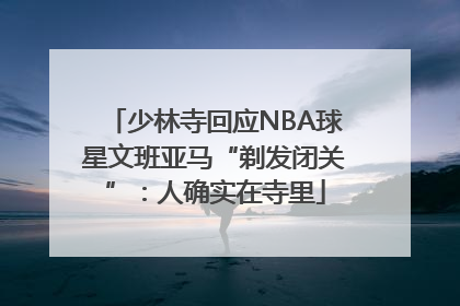 少林寺回应NBA球星文班亚马“剃发闭关”：人确实在寺里