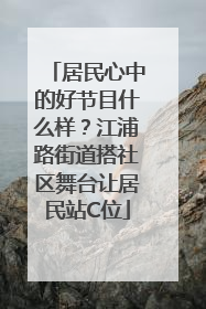 居民心中的好节目什么样？江浦路街道搭社区舞台让居民站C位