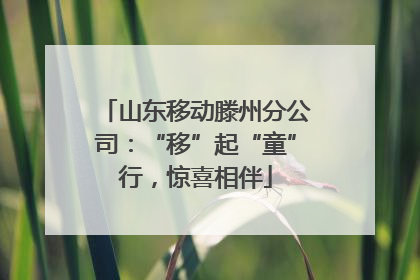 山东移动滕州分公司：“移”起“童”行，惊喜相伴