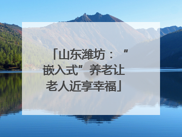 山东潍坊：“嵌入式”养老让老人近享幸福