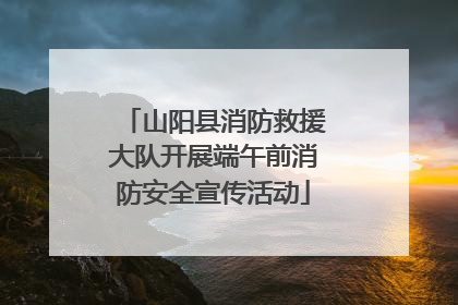 山阳县消防救援大队开展端午前消防安全宣传活动