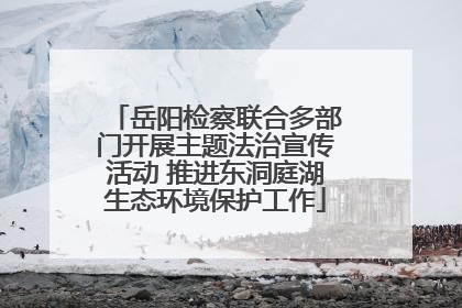 岳阳检察联合多部门开展主题法治宣传活动 推进东洞庭湖生态环境保护工作