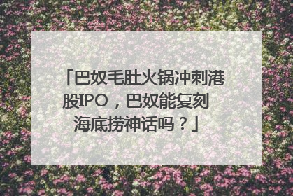 巴奴毛肚火锅冲刺港股IPO，巴奴能复刻海底捞神话吗？