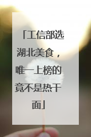 工信部选湖北美食，唯一上榜的竟不是热干面