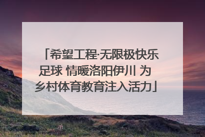 希望工程·无限极快乐足球 情暖洛阳伊川 为乡村体育教育注入活力