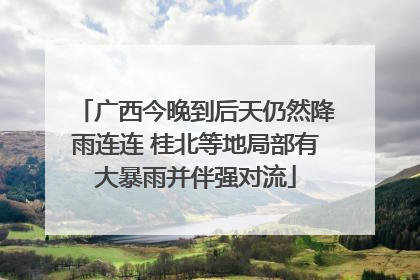 广西今晚到后天仍然降雨连连 桂北等地局部有大暴雨并伴强对流