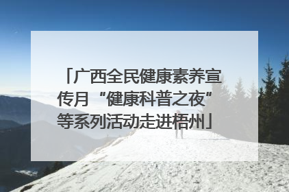 广西全民健康素养宣传月“健康科普之夜”等系列活动走进梧州
