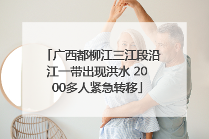 广西都柳江三江段沿江一带出现洪水 2000多人紧急转移