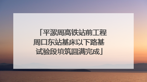平漯周高铁站前工程周口东站基床以下路基试验段填筑圆满完成