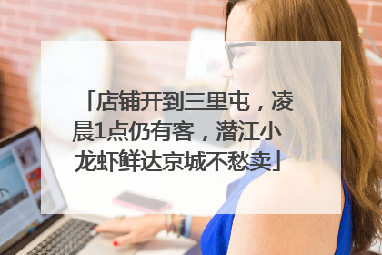 店铺开到三里屯，凌晨1点仍有客，潜江小龙虾鲜达京城不愁卖