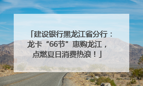 建设银行黑龙江省分行：龙卡“66节”惠购龙江，点燃夏日消费热浪！