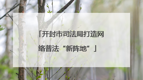 开封市司法局打造网络普法“新阵地”