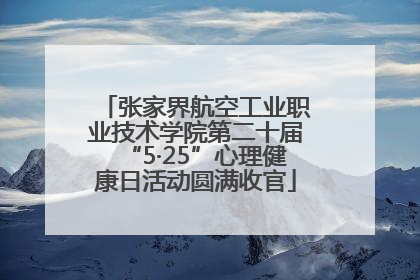 张家界航空工业职业技术学院第二十届“5·25”心理健康日活动圆满收官