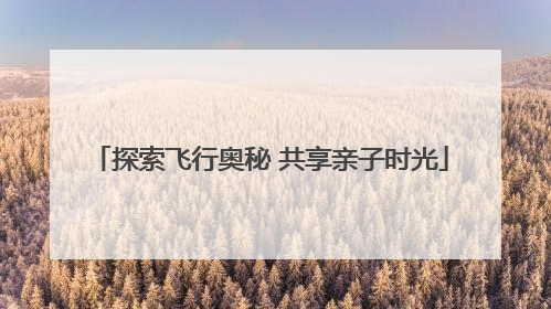 探索飞行奥秘 共享亲子时光