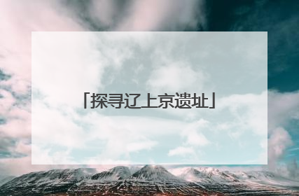 探寻辽上京遗址