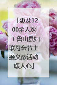 惠及1200余人次！鲁山县妇联母亲节主题义诊活动暖人心