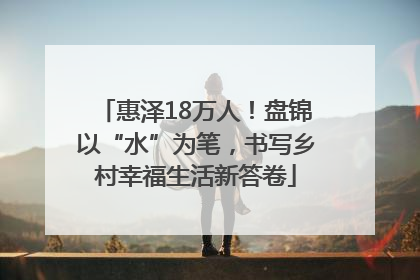 惠泽18万人！盘锦以“水”为笔，书写乡村幸福生活新答卷