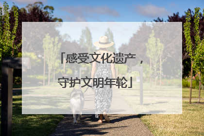 感受文化遗产，守护文明年轮